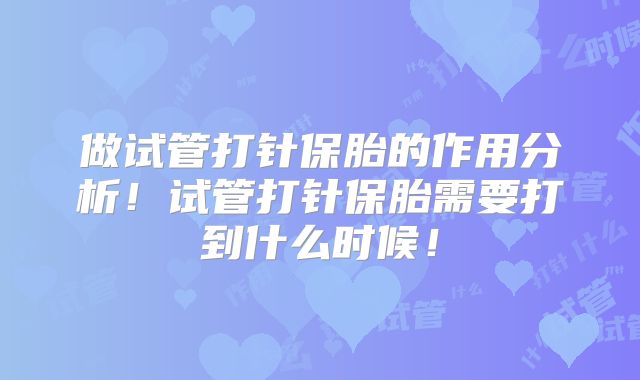 做试管打针保胎的作用分析!试管打针保胎需要打到什么时候!