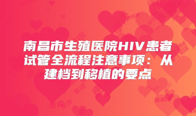 南昌市生殖医院HIV患者试管全流程注意事项：从建档到移植的要点