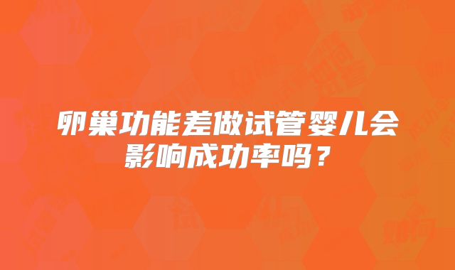 卵巢功能差做试管婴儿会影响成功率吗?