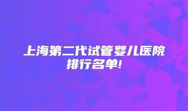 上海第二代试管婴儿医院排行名单!