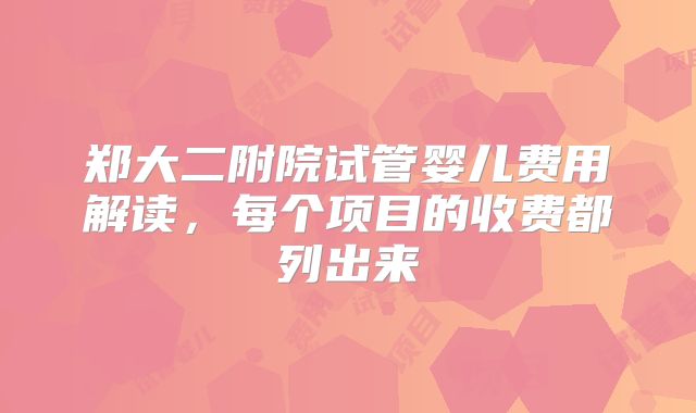 郑大二附院试管婴儿费用解读，每个项目的收费都列出来