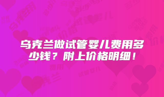 乌克兰做试管婴儿费用多少钱?附上价格明细!