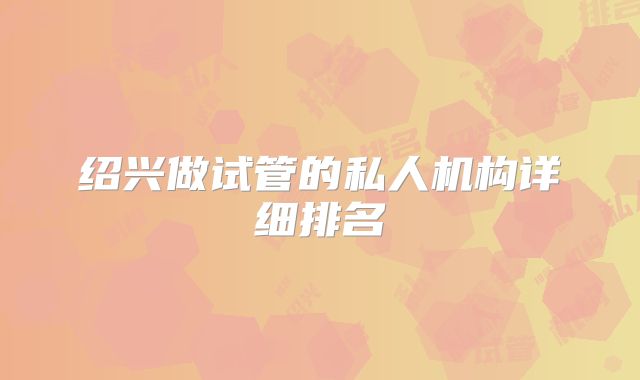 绍兴做试管的私人机构详细排名
