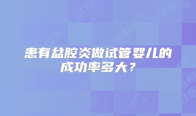 患有盆腔炎做试管婴儿的成功率多大?