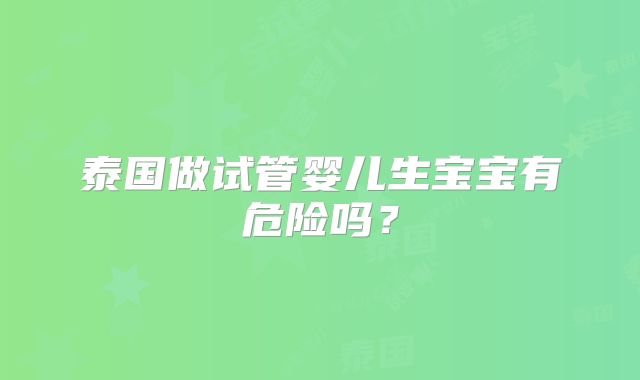 泰国做试管婴儿生宝宝有危险吗？