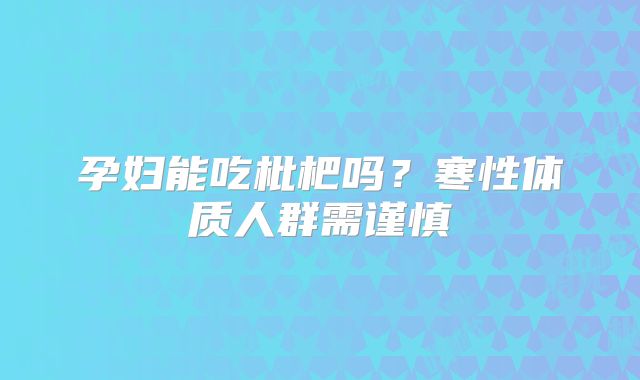 孕妇能吃枇杷吗?寒性体质人群需谨慎