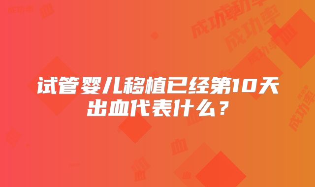 试管婴儿移植已经第10天出血代表什么？