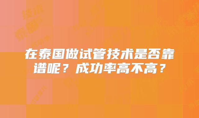 在泰国做试管技术是否靠谱呢？成功率高不高？