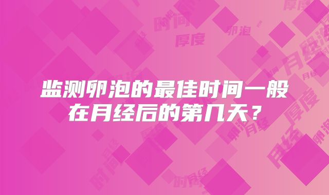监测卵泡的最佳时间一般在月经后的第几天?
