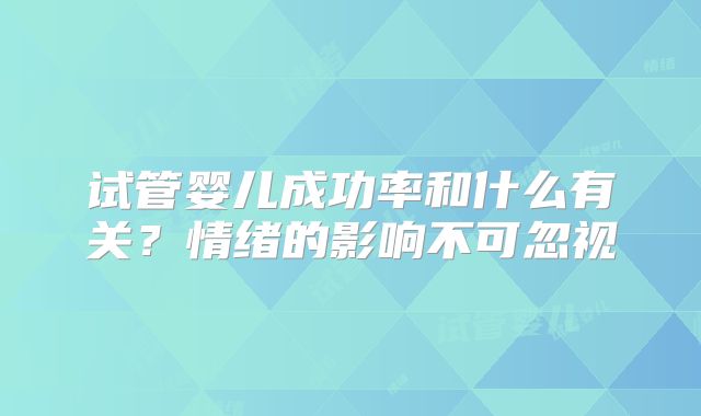 试管婴儿成功率和什么有关?情绪的影响不可忽视