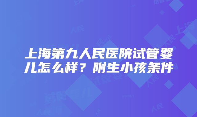 上海第九人民医院试管婴儿怎么样?附生小孩条件
