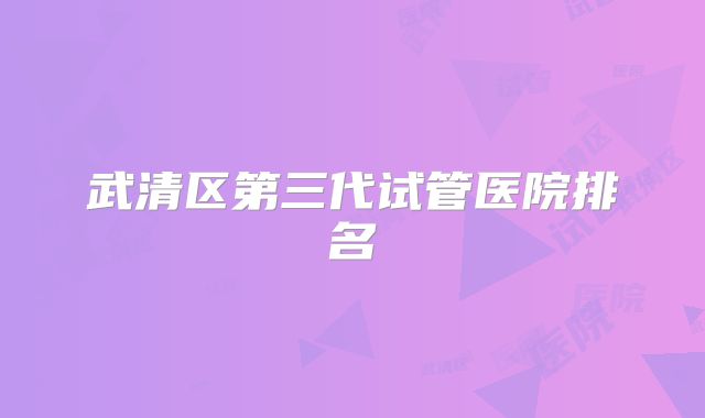 武清区第三代试管医院排名