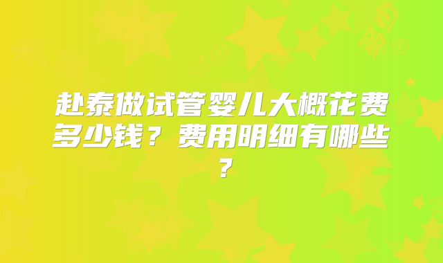 赴泰做试管婴儿大概花费多少钱？费用明细有哪些？
