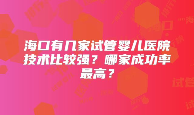 海口有几家试管婴儿医院技术比较强？哪家成功率最高？