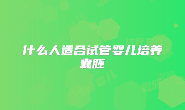 什么人适合试管婴儿培养囊胚