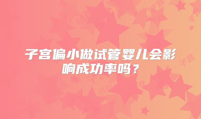 子宫偏小做试管婴儿会影响成功率吗?
