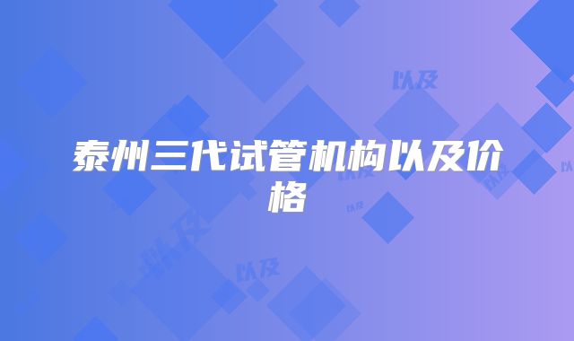 泰州三代试管机构以及价格