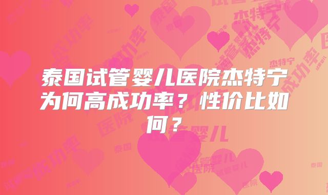 泰国试管婴儿医院杰特宁为何高成功率?性价比如何?