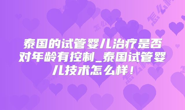 泰国的试管婴儿治疗是否对年龄有控制_泰国试管婴儿技术怎么样!