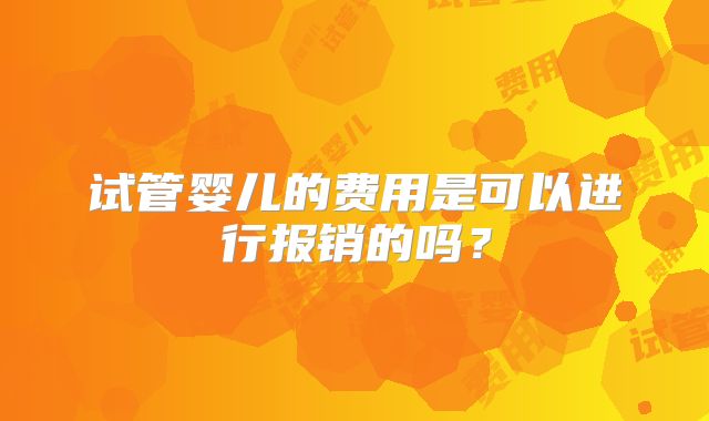 试管婴儿的费用是可以进行报销的吗？