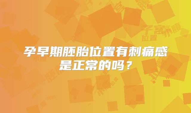 孕早期胚胎位置有刺痛感是正常的吗?