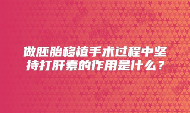 做胚胎移植手术过程中坚持打肝素的作用是什么?