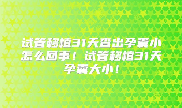 试管移植31天查出孕囊小怎么回事!试管移植31天孕囊大小!