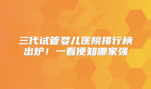 三代试管婴儿医院排行榜出炉！一看便知哪家强