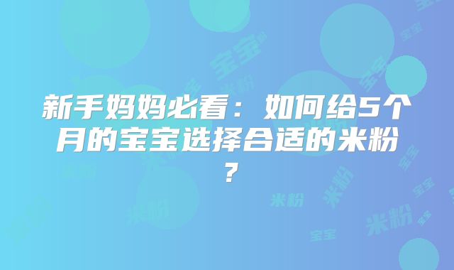 新手妈妈必看:如何给5个月的宝宝选择合适的米粉?