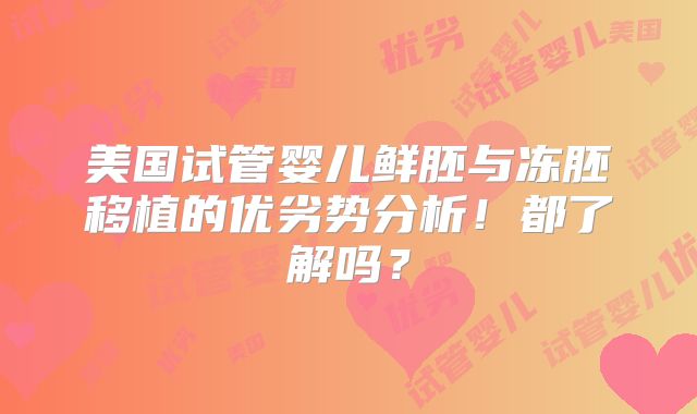 美国试管婴儿鲜胚与冻胚移植的优劣势分析!都了解吗?