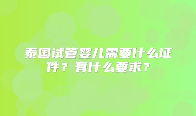 泰国试管婴儿需要什么证件?有什么要求?