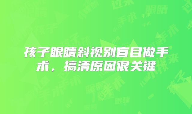 孩子眼睛斜视别盲目做手术,搞清原因很关键