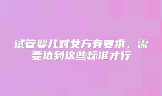 试管婴儿对女方有要求,需要达到这些标准才行