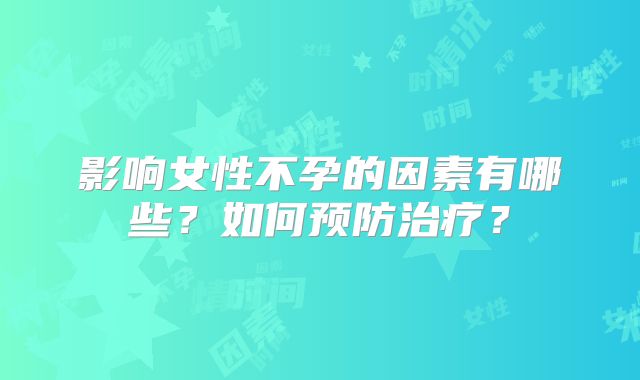 影响女性不孕的因素有哪些?如何预防治疗?