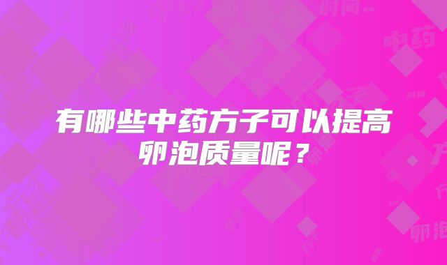 有哪些中药方子可以提高卵泡质量呢?