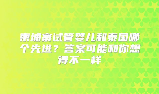 柬埔寨试管婴儿和泰国哪个先进？答案可能和你想得不一样