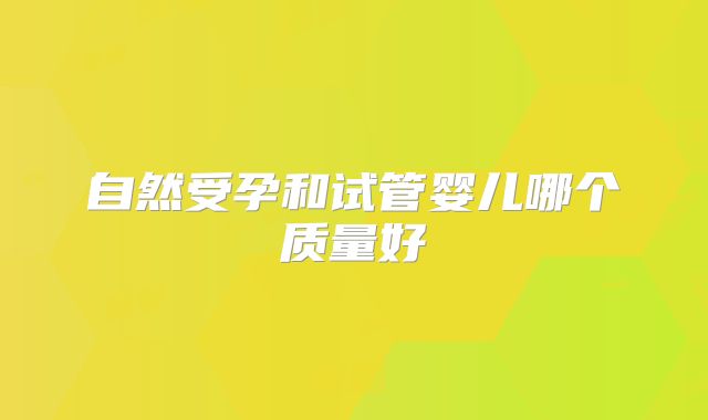 自然受孕和试管婴儿哪个质量好