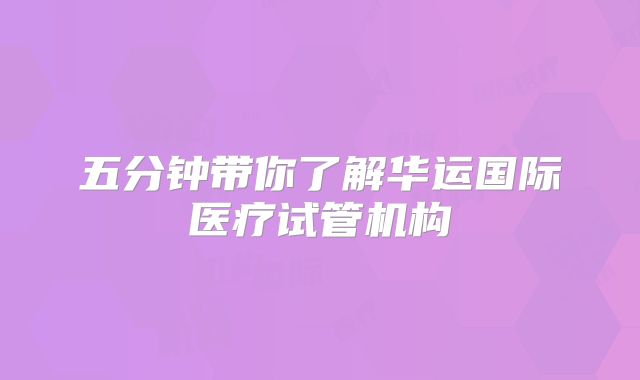 五分钟带你了解华运国际医疗试管机构