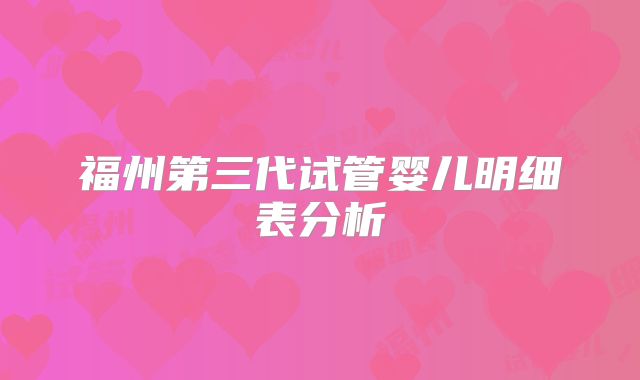 福州第三代试管婴儿明细表分析