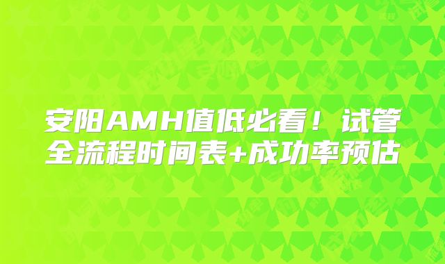 安阳AMH值低必看!试管全流程时间表+成功率预估
