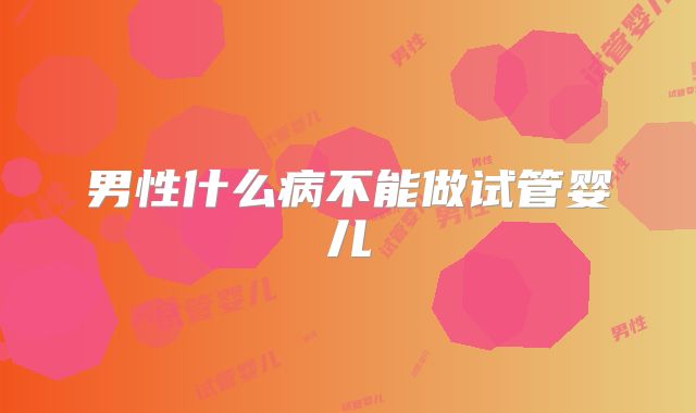 男性什么病不能做试管婴儿