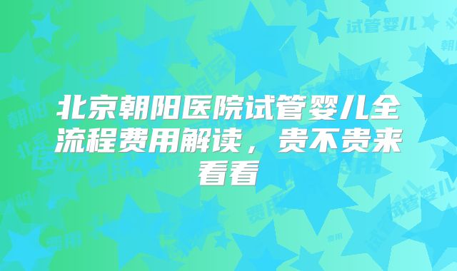 北京朝阳医院试管婴儿全流程费用解读,贵不贵来看看