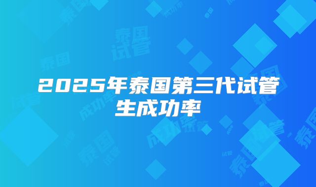 2025年泰国第三代试管生成功率
