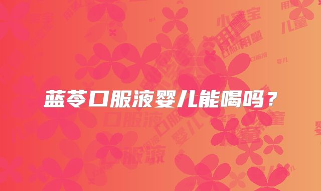 蓝苓口服液婴儿能喝吗?