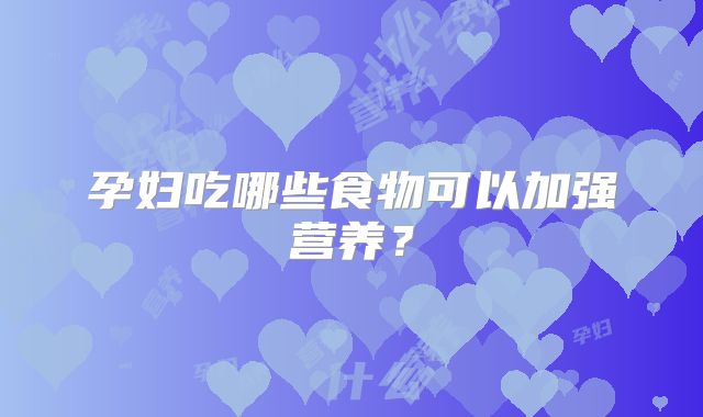 孕妇吃哪些食物可以加强营养?