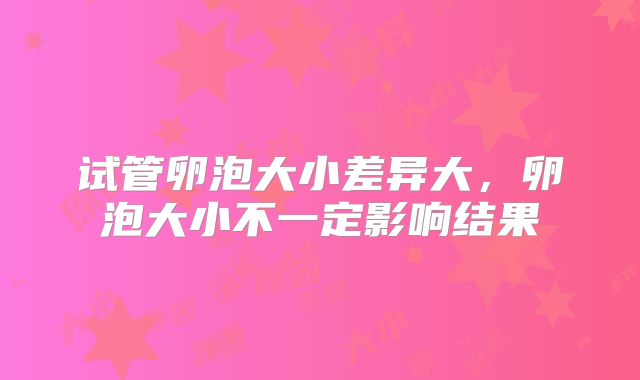 试管卵泡大小差异大，卵泡大小不一定影响结果