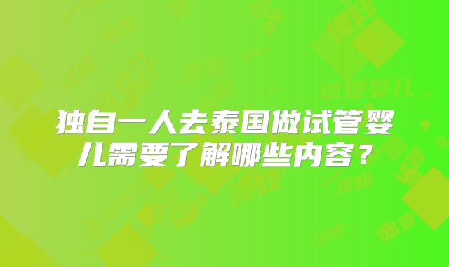 独自一人去泰国做试管婴儿需要了解哪些内容?