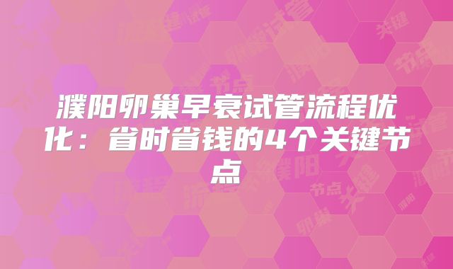 濮阳卵巢早衰试管流程优化:省时省钱的4个关键节点
