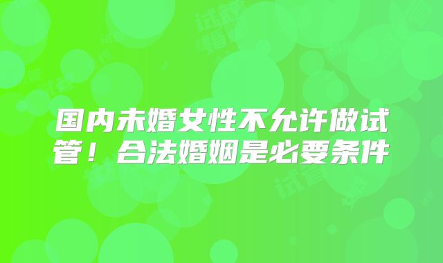 国内未婚女性不允许做试管！合法婚姻是必要条件