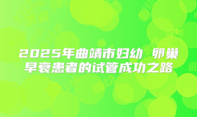 2025年曲靖市妇幼 卵巢早衰患者的试管成功之路